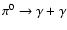 $\pi^0 \to \gamma + \gamma$