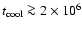 $t_{\rm cool} \ga2 \times 10^6 $