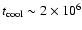 $t_{\rm cool} \sim 2 \times 10^6$