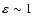 $\varepsilon \sim 1$