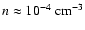 $n \approx 10^{-4}~{\rm cm}^{-3}$