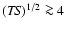$({\it TS})^{1/2} \ga4$