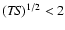 $({\it TS})^{1/2} < 2$