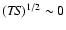 $({\it TS})^{1/2} \sim 0$