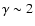 $\gamma \sim
2$