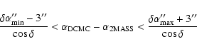 \begin{displaymath}\frac{\delta \alpha_{\rm min}^{\prime\prime} - 3^{\prime\prim...
...lpha_{\rm max}^{\prime\prime} +3^{\prime\prime}}{\cos \delta}
\end{displaymath}