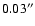 $0.03^{\prime \prime }$
