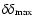 $\delta \delta_{\rm max}$
