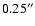 $0.25^{\prime\prime}$