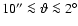 $10''\la {\vartheta}\la 2^\circ$
