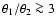$\theta_1/\theta_2 \ga 3$