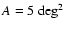 $A=5~{\rm
deg}^2$