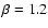 $\beta=1.2$