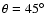 $\theta = 45\hbox{$^\circ$ }$