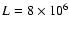 $L = 8 \times 10^{6}$