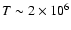 $T \sim 2
\times 10^6$