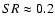 ${SR} \approx 0.2$