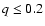 $q\leq 0.2$
