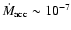 $\dot{M}_{\rm acc} \sim 10^{-7}$