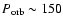 $P_{\rm orb} \sim 150$