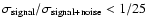 $\sigma_{\rm signal}/\sigma_{\rm signal+noise} < 1/25$