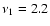 $\nu_{1} = 2.2 $