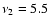 $\nu_{2} = 5.5 $