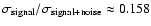 $\sigma_{\rm signal}/
\sigma_{\rm signal+noise} \approx 0.158$