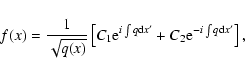 \begin{displaymath}f(x) = \frac{1}{\sqrt{q(x)}} \left[ C_{1} {\rm e}^{i \int q {\rm d} x'}
+ C_{2} {\rm e}^{-i \int q {\rm d} x'}
\right],
\end{displaymath}