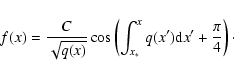\begin{displaymath}f(x) = \frac{C}{\sqrt{q(x)}} \cos \left( \int_{x_{*}}^{x} q(x') {\rm d} x'
+ \frac{\pi}{4} \right)\cdot
\end{displaymath}