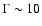 $\Gamma \sim 10$
