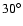 $30^{\circ}$