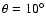$\theta = 10^{\circ}$