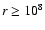 $r \geq 10^{8}$