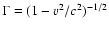 $\Gamma = (1 - v^{2}/c^{2})^{-1/2}$
