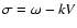 $\sigma = \omega - k V$