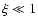$\xi \ll 1$