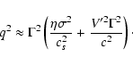 \begin{displaymath}q^{2} \approx \Gamma^{2} \left( \frac{\eta \sigma^{2}}{c_{s}^{2}}
+ \frac{V'^{2} \Gamma^{2}}{c^{2}} \right)\cdot
\end{displaymath}