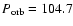$P_{{\rm orb}}=104.7$