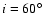 $i=60^\circ $
