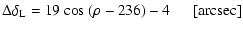$\displaystyle \Delta \delta_{\rm L}=19~{\rm cos}~(\rho-236)-4 ~~~~~~ {\rm [arcsec]}$