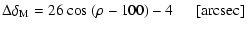$\displaystyle \Delta \delta_{\rm M}=26~{\rm cos}~(\rho-100)-4 ~~~~~~ {\rm [arcsec]}$