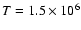 $T=1.5\times 10^6$