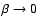$\beta\rightarrow 0$