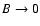 $B\rightarrow 0$