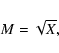\begin{displaymath}%
M=\sqrt X,
\end{displaymath}