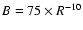 $B=75\times R^{-10}$