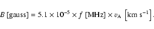 \begin{displaymath}%
B~[{\rm gauss}]= 5.1\times 10^{-5}\times f~[{\rm MHz}]\times
v_{\rm A}~\left[{\rm km~s^{-1}}\right].
\end{displaymath}
