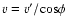 $v=v'/{\rm cos}\phi$
