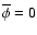 $\overline\phi=0$